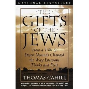 The Gifts of the Jews: How a Tribe of Desert Nomads Changed the Way Everyone Thi